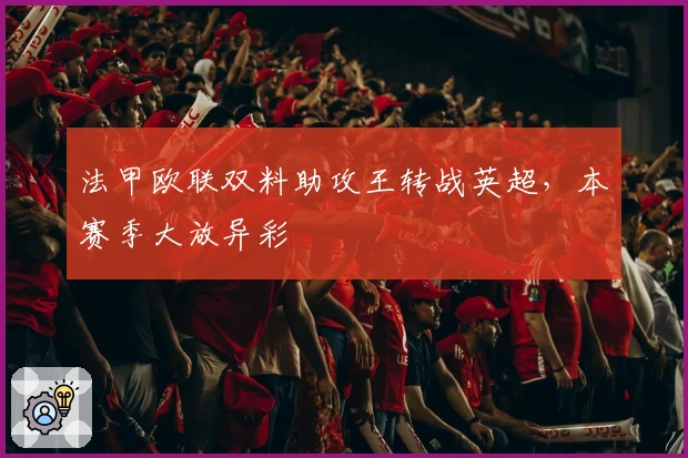 法甲欧联双料助攻王转战英超，本赛季大放异彩