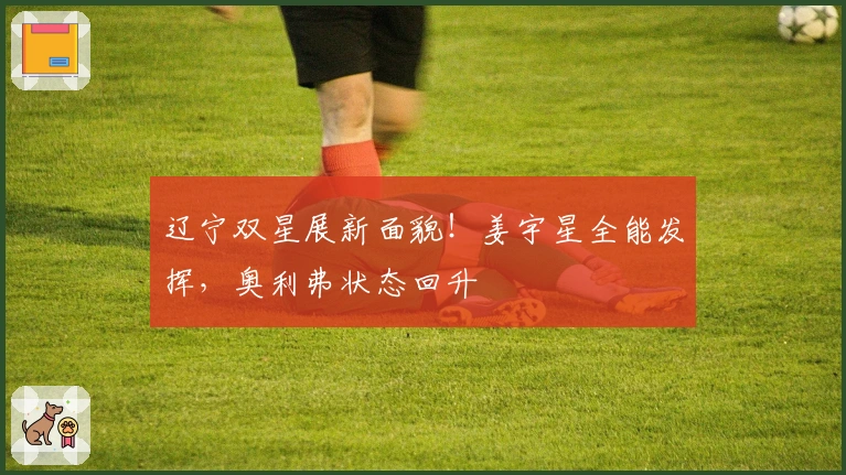 辽宁双星展新面貌！姜宇星全能发挥，奥利弗状态回升