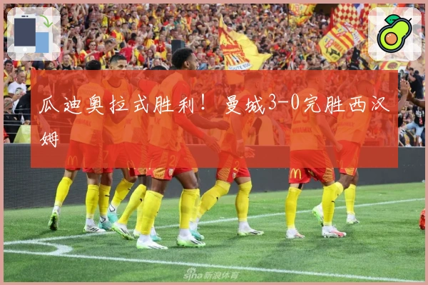 瓜迪奥拉式胜利！曼城3-0完胜西汉姆