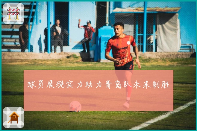 球员展现实力助力青岛队未来制胜