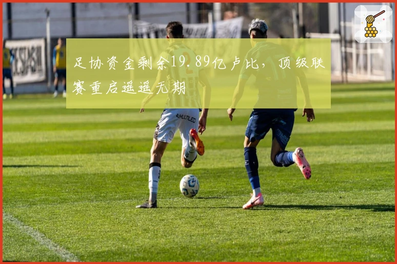 足协资金剩余19.89亿卢比，顶级联赛重启遥遥无期