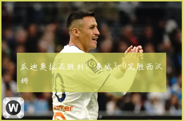 瓜迪奥拉式胜利！曼城3-0完胜西汉姆