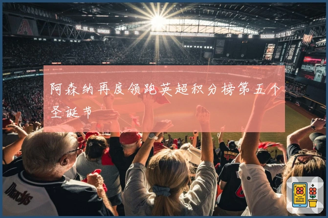 阿森纳再度领跑英超积分榜第五个圣诞节